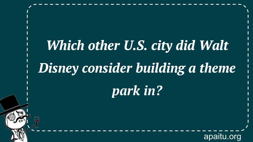 Which other U.S. city did Walt Disney consider building a theme park in?