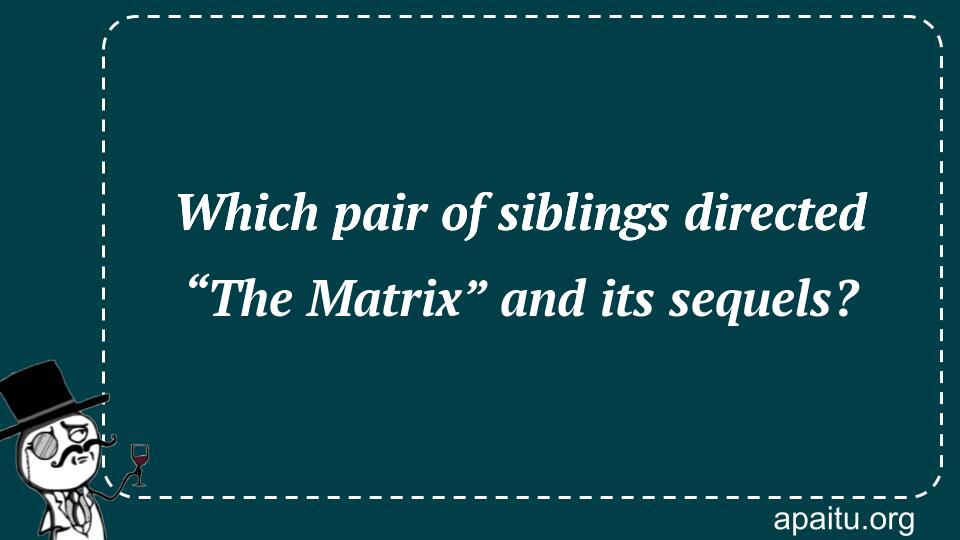 Which pair of siblings directed “The Matrix” and its sequels?