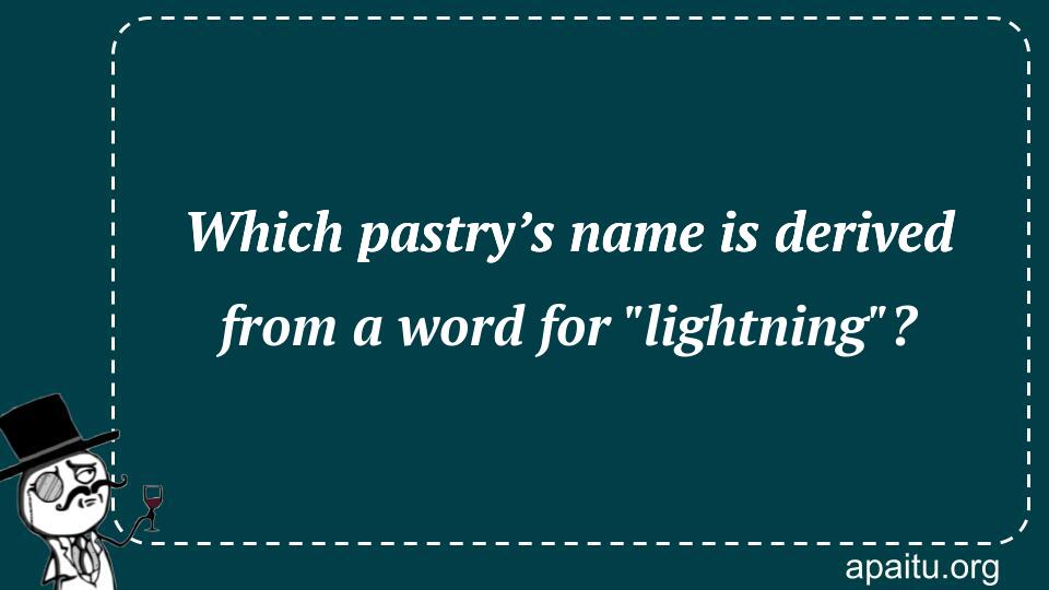 Which pastry’s name is derived from a word for `lightning`?