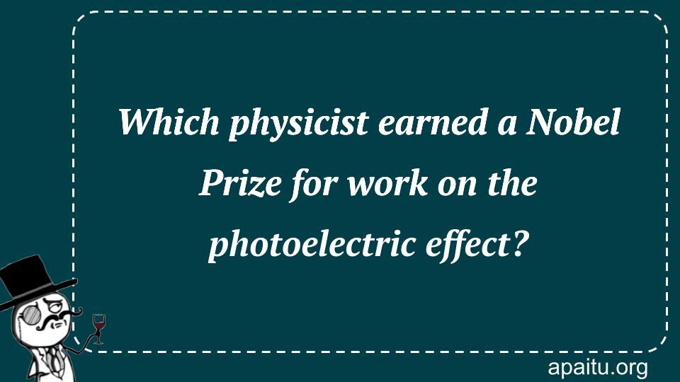 Which physicist earned a Nobel Prize for work on the photoelectric effect?