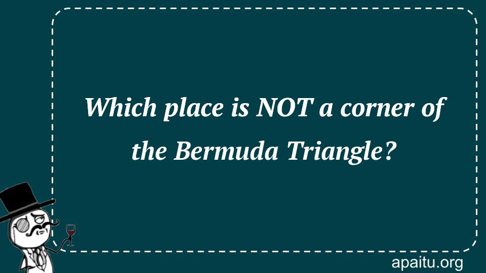 Which place is NOT a corner of the Bermuda Triangle?