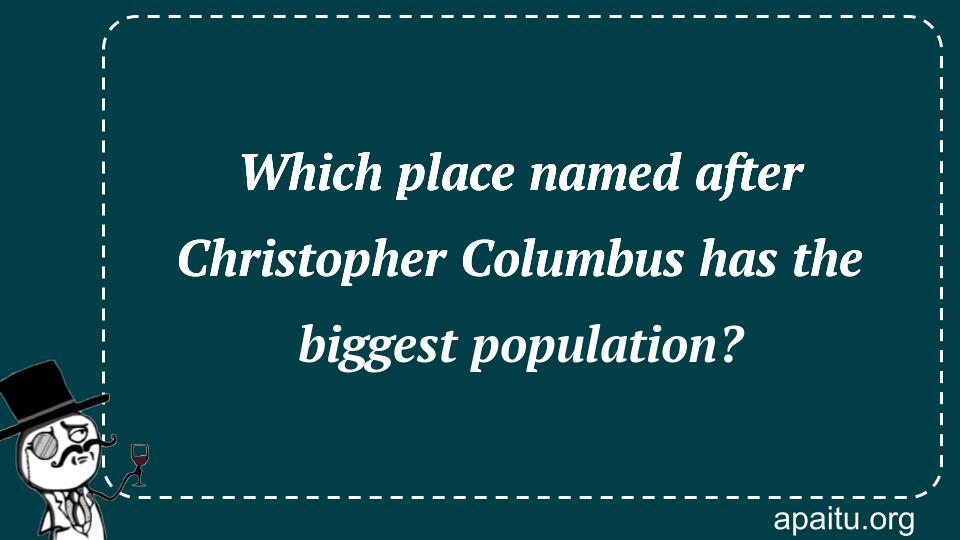 Which place named after Christopher Columbus has the biggest population?