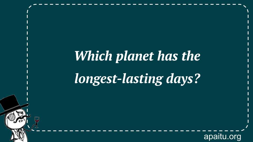 Which planet has the longest-lasting days?