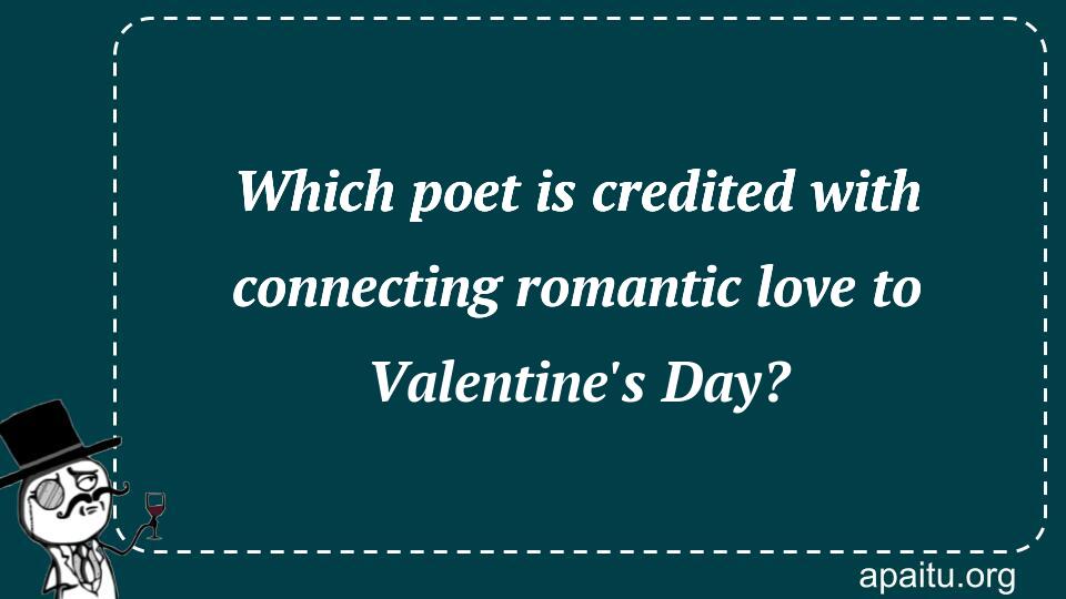 Which poet is credited with connecting romantic love to Valentine`s Day?