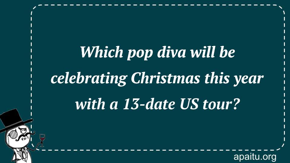 Which pop diva will be celebrating Christmas this year with a 13-date US tour?