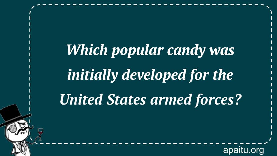 Which popular candy was initially developed for the United States armed forces?