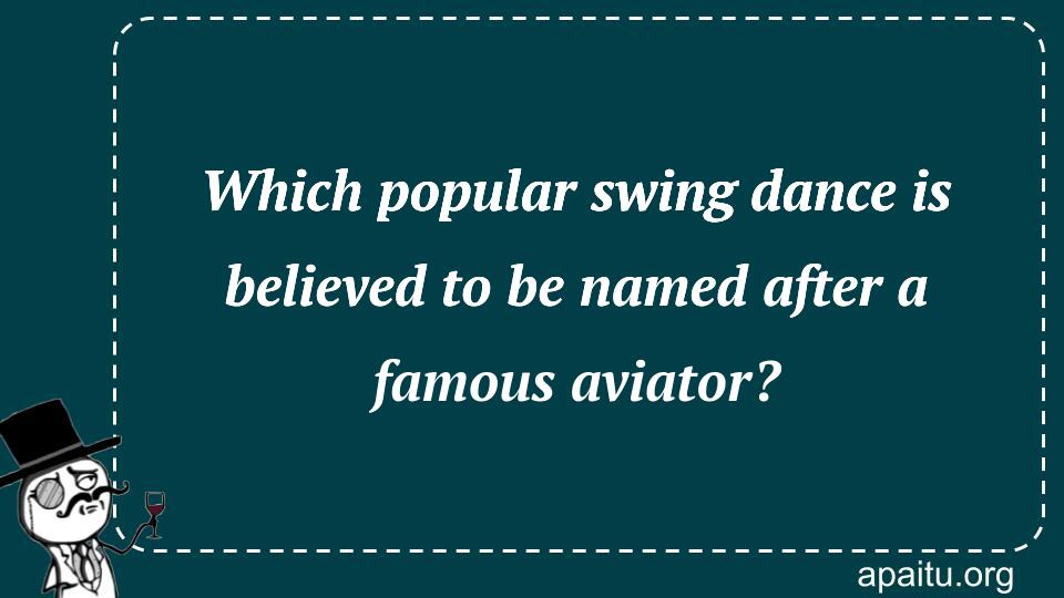 Which popular swing dance is believed to be named after a famous aviator?