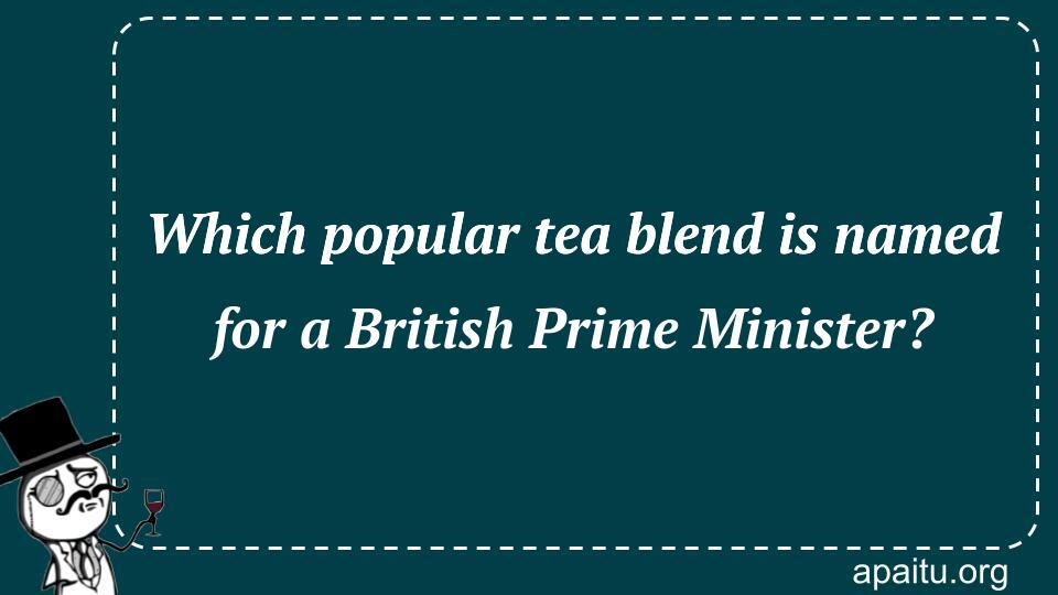 Which popular tea blend is named for a British Prime Minister?