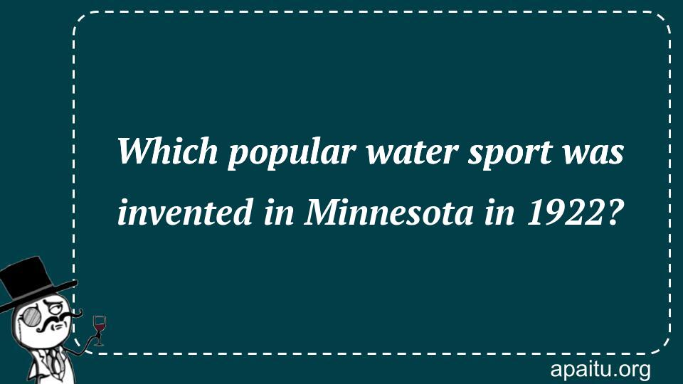 Which popular water sport was invented in Minnesota in 1922?