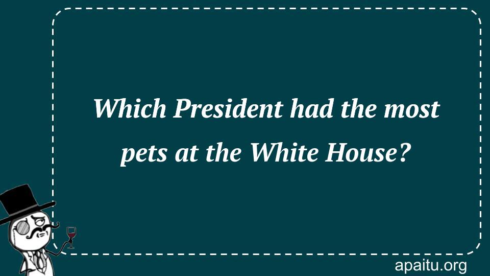 Which President had the most pets at the White House?