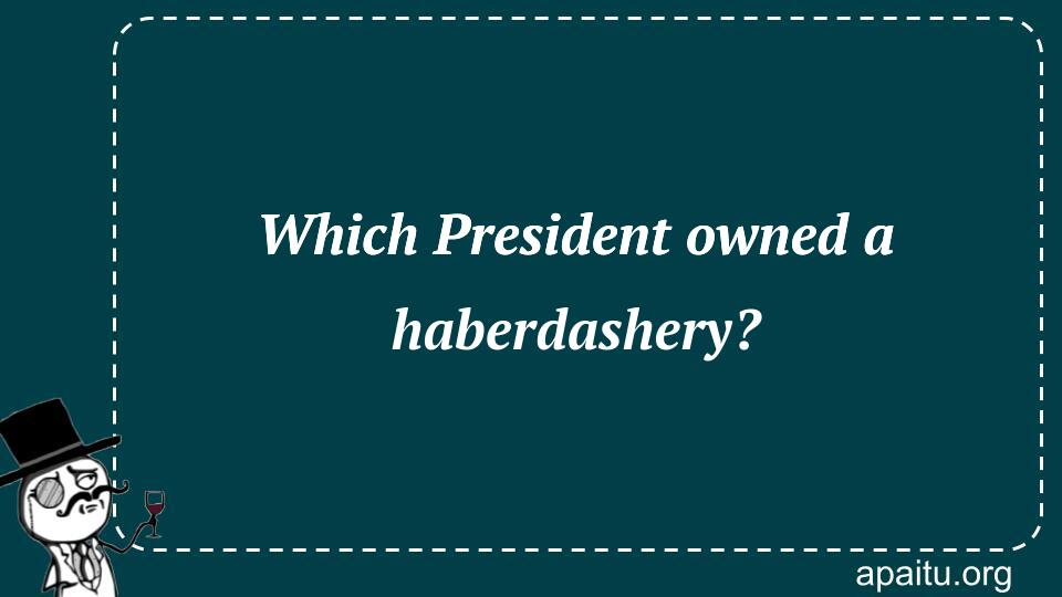 Which President owned a haberdashery?