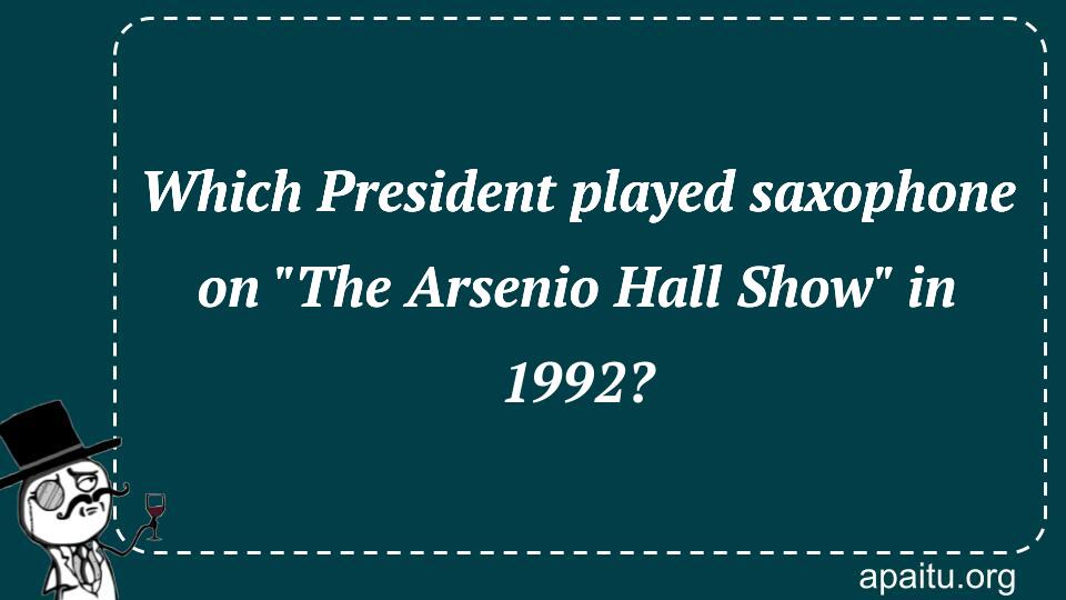 Which President played saxophone on `The Arsenio Hall Show` in 1992?