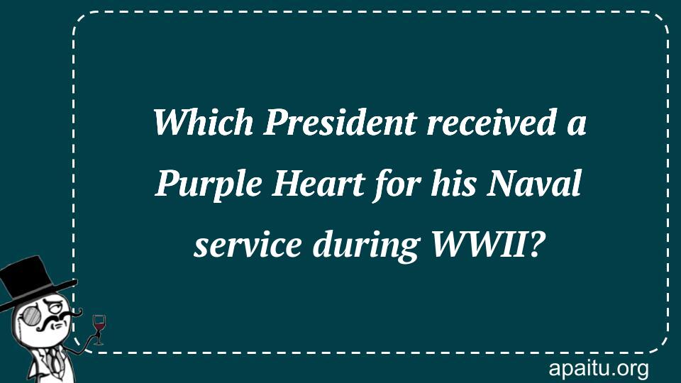 Which President received a Purple Heart for his Naval service during WWII?