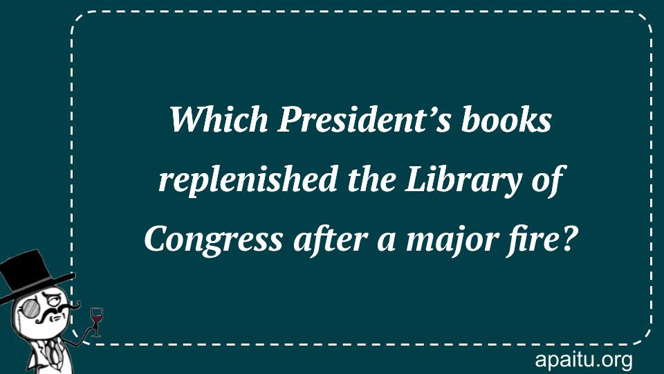 Which President’s books replenished the Library of Congress after a major fire?