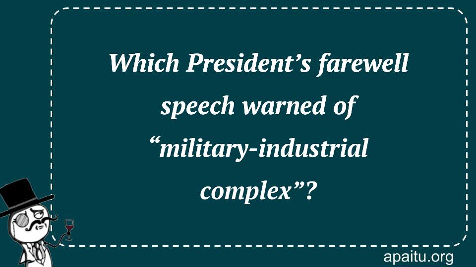 Which President’s farewell speech warned of “military-industrial complex”?