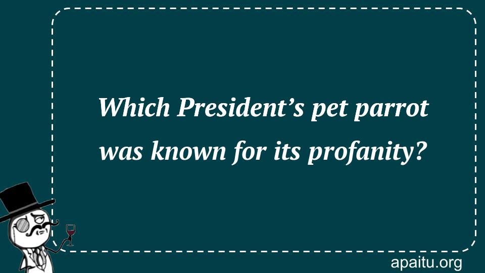 Which President’s pet parrot was known for its profanity?