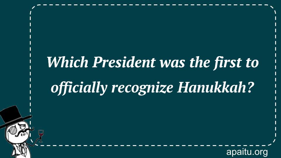 Which President was the first to officially recognize Hanukkah?