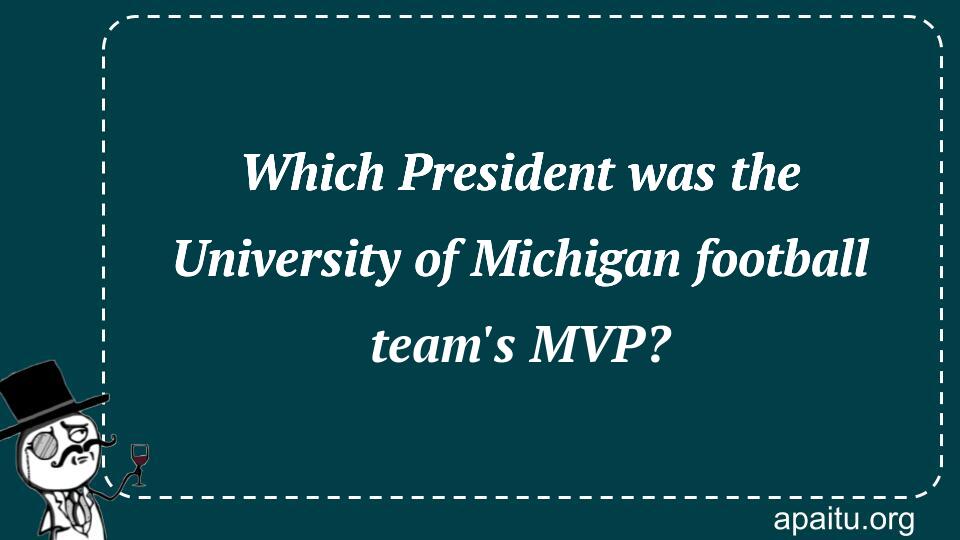 Which President was the University of Michigan football team`s MVP?