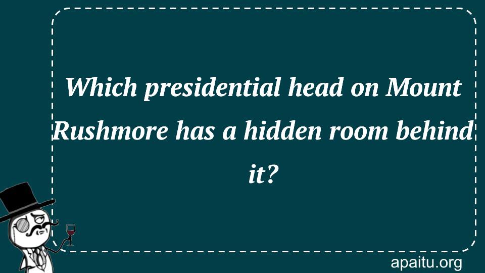 Which presidential head on Mount Rushmore has a hidden room behind it?