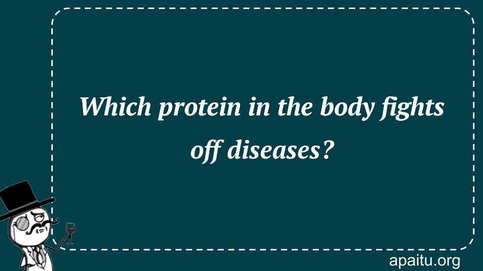 Which protein in the body fights off diseases?