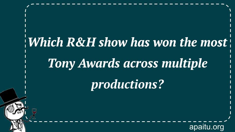 Which R&H show has won the most Tony Awards across multiple productions?