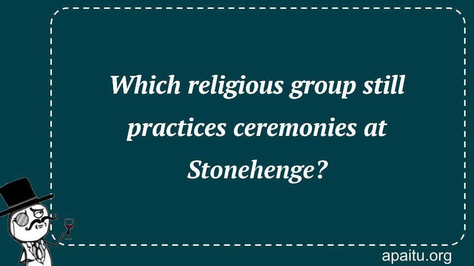 Which religious group still practices ceremonies at Stonehenge?