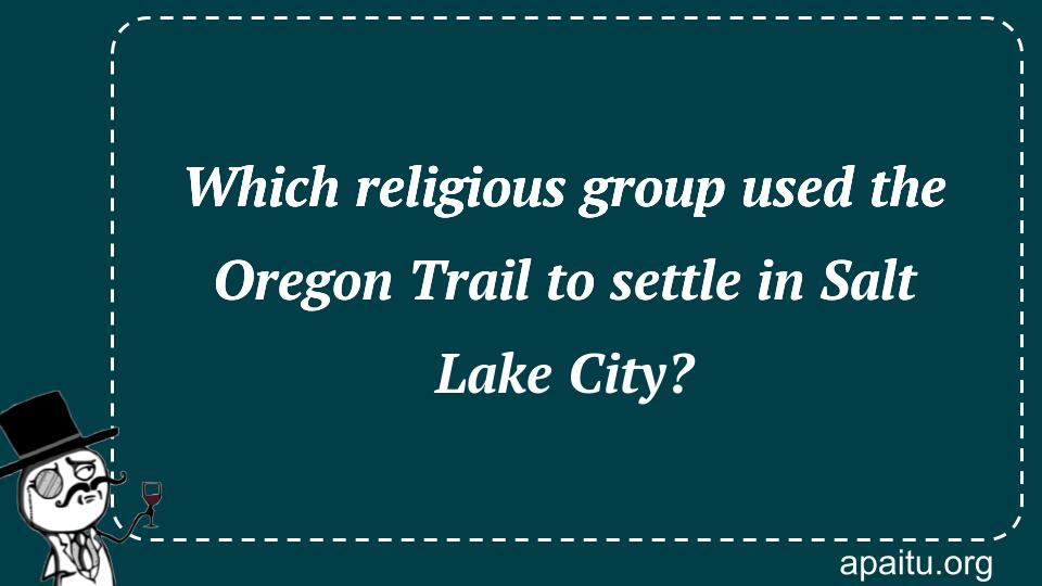 Which religious group used the Oregon Trail to settle in Salt Lake City?