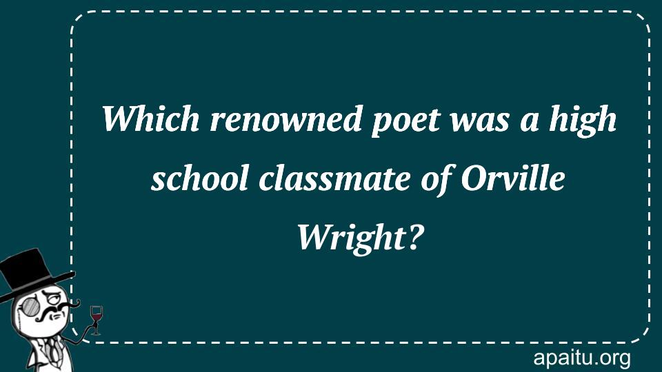 Which renowned poet was a high school classmate of Orville Wright?