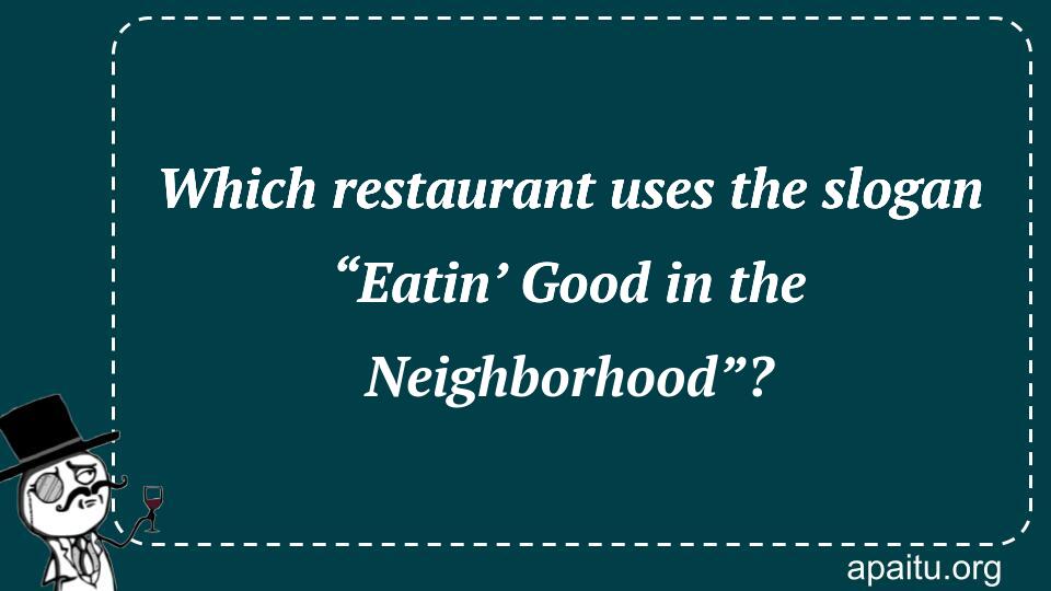 Which restaurant uses the slogan “Eatin’ Good in the Neighborhood”?