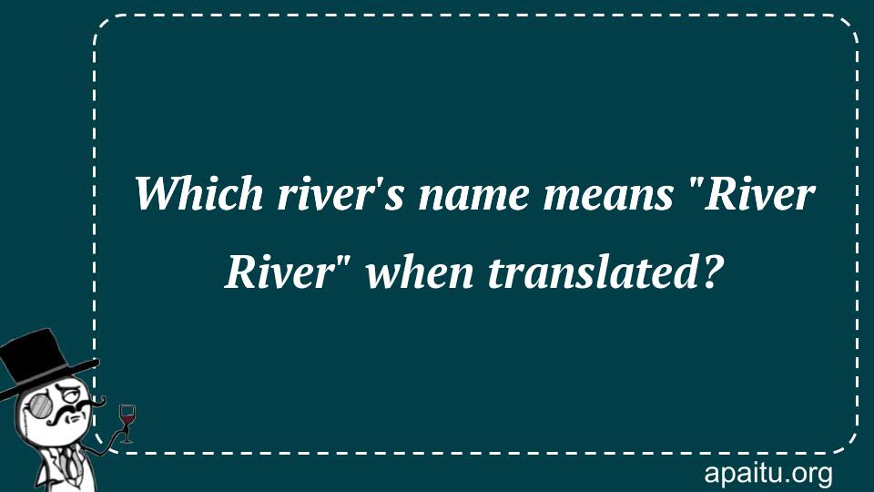 Which river`s name means `River River` when translated?