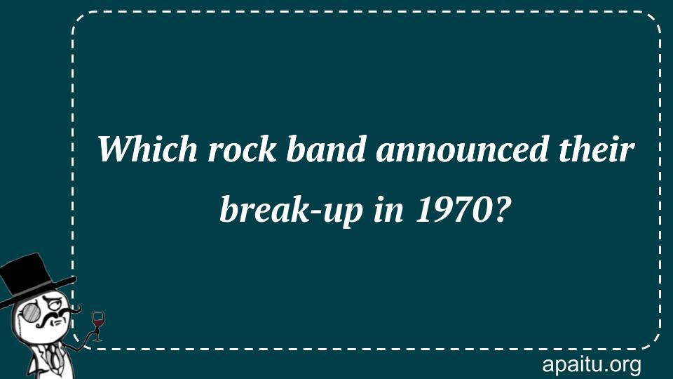 Which rock band announced their break-up in 1970?