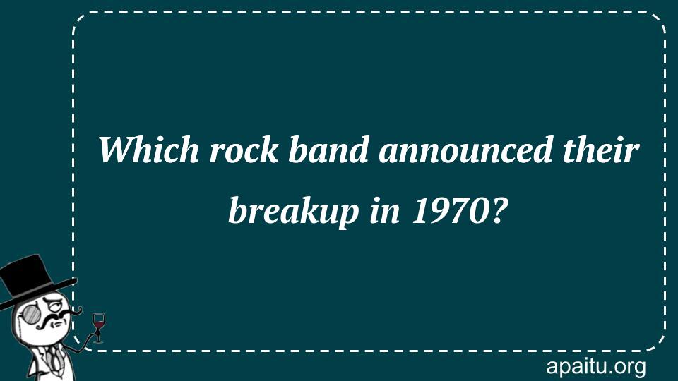 Which rock band announced their breakup in 1970?