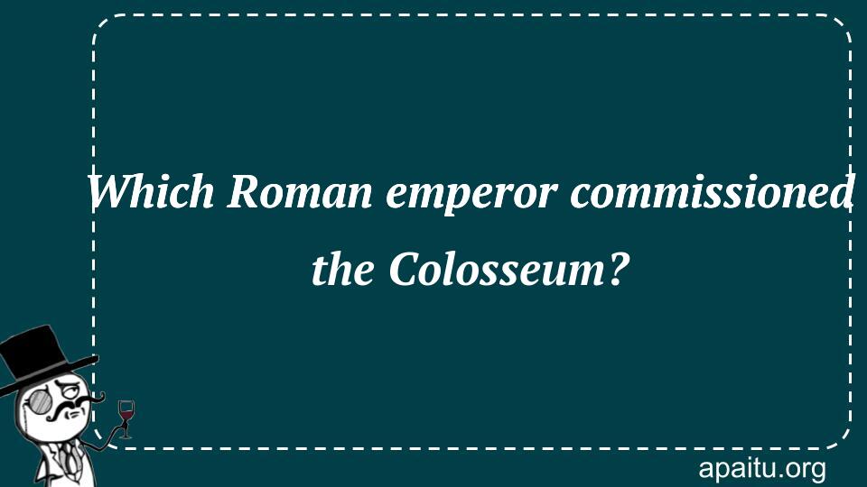 Which Roman emperor commissioned the Colosseum?