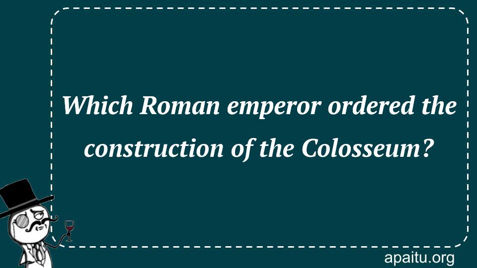 Which Roman emperor ordered the construction of the Colosseum?