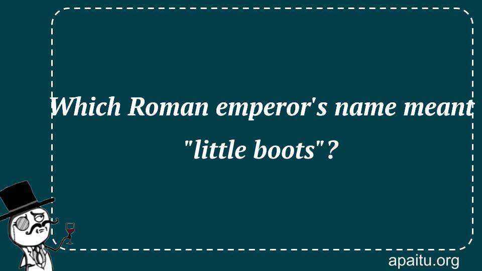 Which Roman emperor`s name meant `little boots`?