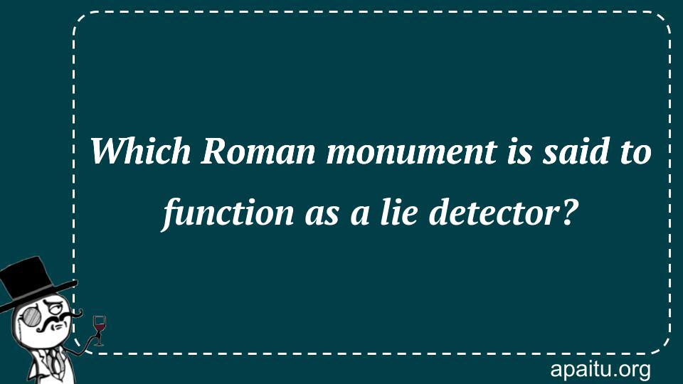 Which Roman monument is said to function as a lie detector?