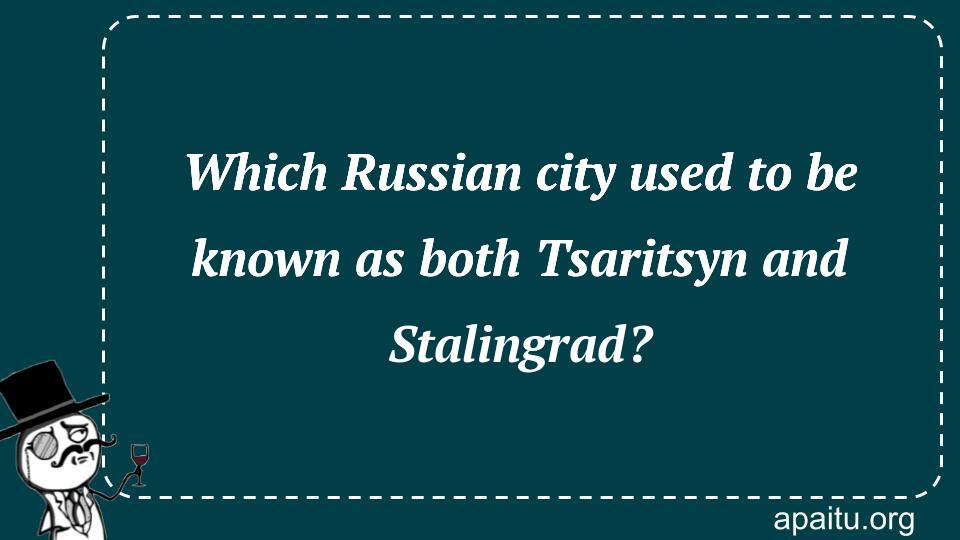 Which Russian city used to be known as both Tsaritsyn and Stalingrad?