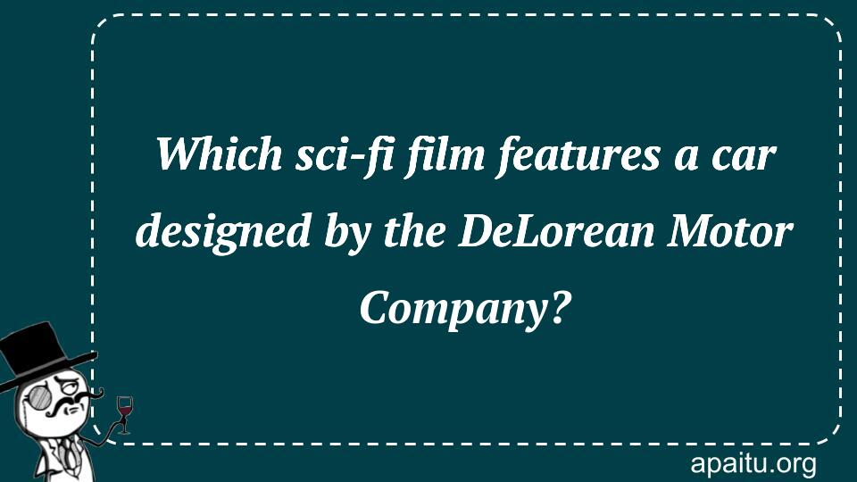 Which sci-fi film features a car designed by the DeLorean Motor Company?