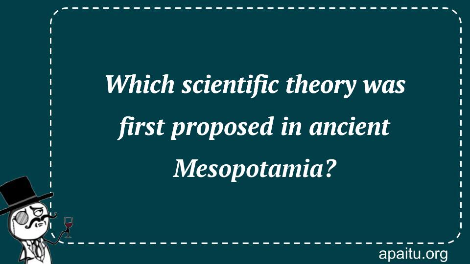 Which scientific theory was first proposed in ancient Mesopotamia?