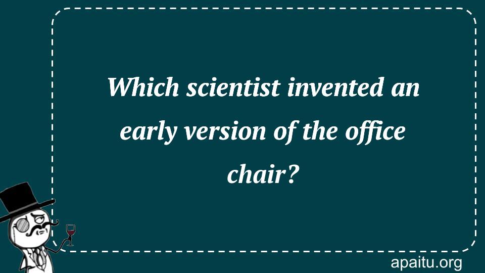 Which scientist invented an early version of the office chair?