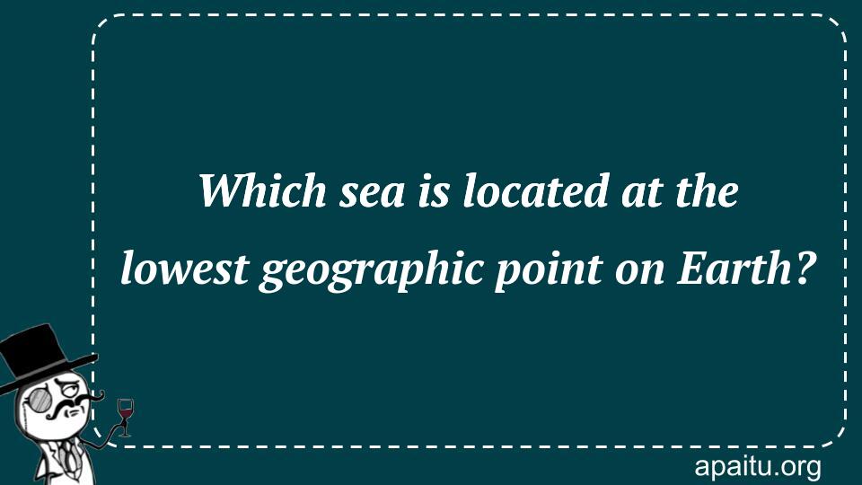 Which sea is located at the lowest geographic point on Earth?