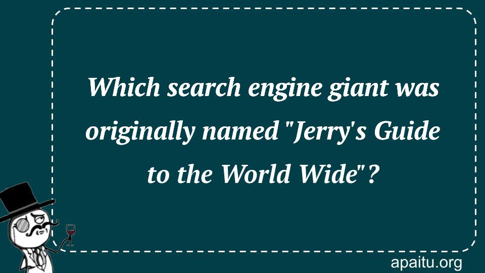 Which search engine giant was originally named `Jerry`s Guide to the World Wide`?