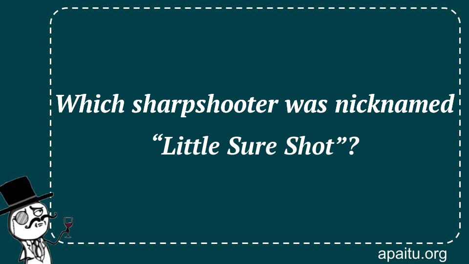 Which sharpshooter was nicknamed “Little Sure Shot”?