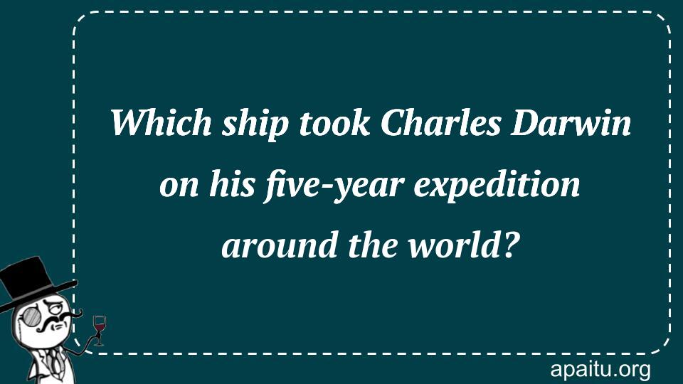 Which ship took Charles Darwin on his five-year expedition around the world?