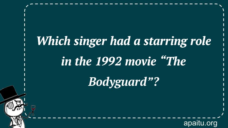 Which singer had a starring role in the 1992 movie “The Bodyguard”?