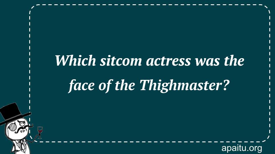 Which sitcom actress was the face of the Thighmaster?