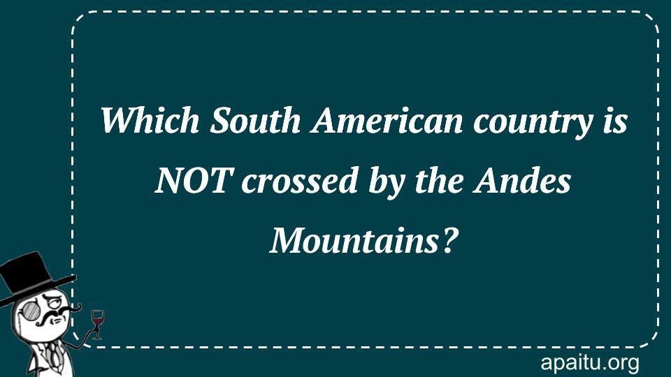 Which South American country is NOT crossed by the Andes Mountains?