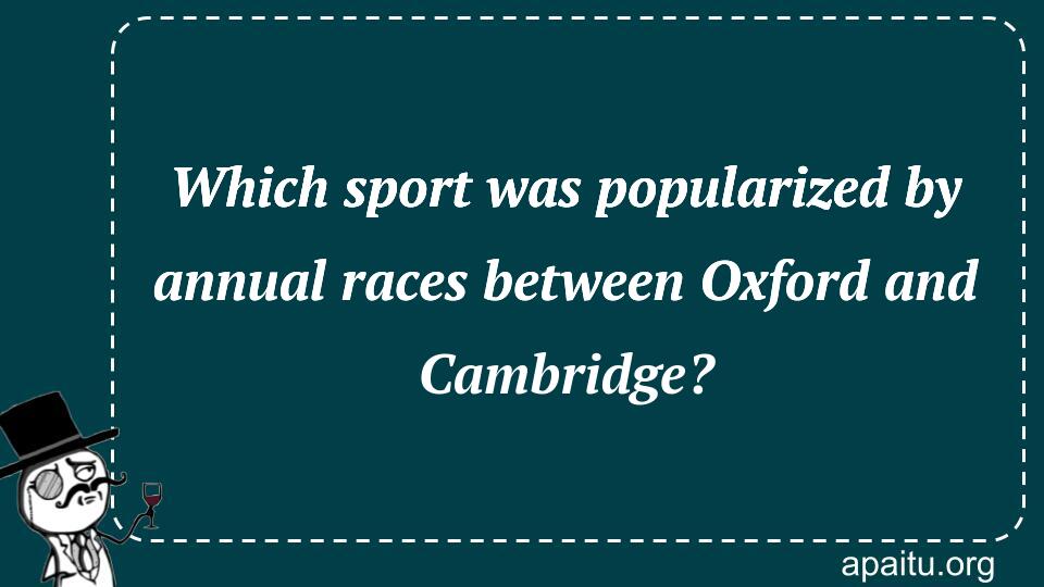 Which sport was popularized by annual races between Oxford and Cambridge?