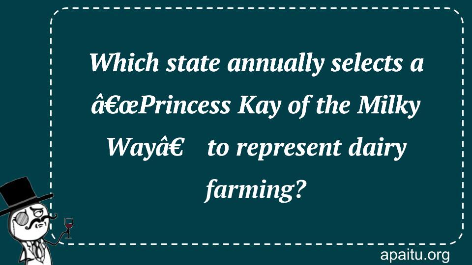 Which state annually selects a â€œPrincess Kay of the Milky Wayâ€ to represent dairy farming?