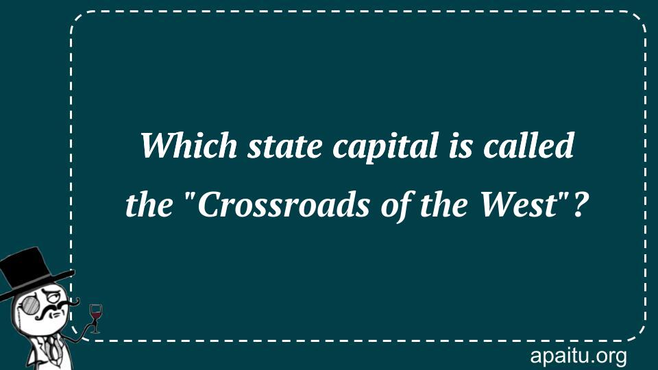 Which state capital is called the `Crossroads of the West`?